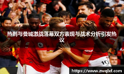 热刺与曼城激战落幕双方表现与战术分析引发热议