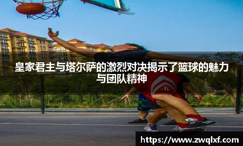 皇家君主与塔尔萨的激烈对决揭示了篮球的魅力与团队精神