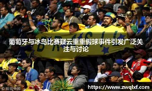 葡萄牙与冰岛比赛疑云重重假球事件引发广泛关注与讨论