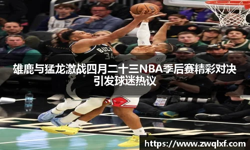雄鹿与猛龙激战四月二十三NBA季后赛精彩对决引发球迷热议