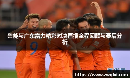鲁能与广东富力精彩对决直播全程回顾与赛后分析