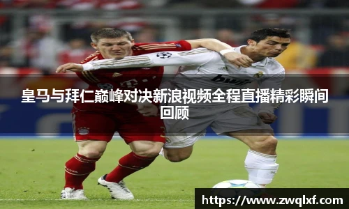 皇马与拜仁巅峰对决新浪视频全程直播精彩瞬间回顾