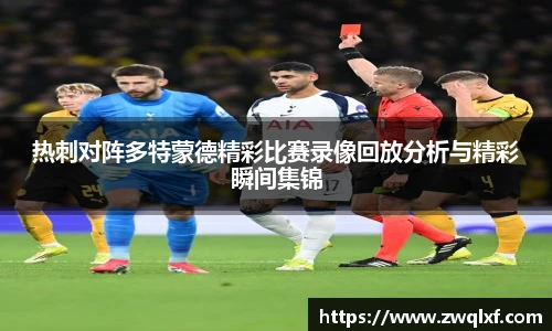 热刺对阵多特蒙德精彩比赛录像回放分析与精彩瞬间集锦