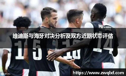 维迪斯与海牙对决分析及双方近期状态评估