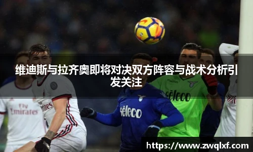 维迪斯与拉齐奥即将对决双方阵容与战术分析引发关注