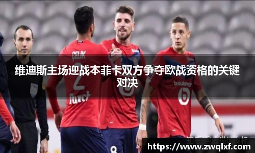 维迪斯主场迎战本菲卡双方争夺欧战资格的关键对决