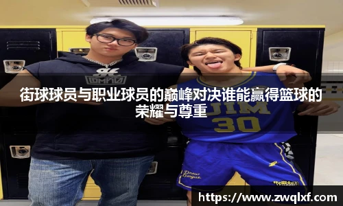 街球球员与职业球员的巅峰对决谁能赢得篮球的荣耀与尊重
