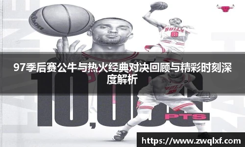 97季后赛公牛与热火经典对决回顾与精彩时刻深度解析