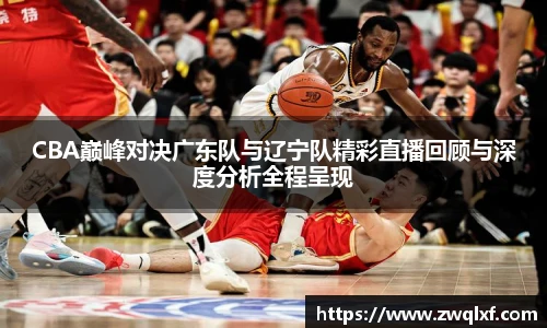 6686体育CBA巅峰对决广东队与辽宁队精彩直播回顾与深度分析全程呈现