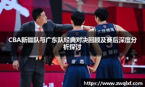 6686体育CBA新疆队与广东队经典对决回顾及赛后深度分析探讨