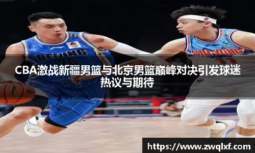6686体育CBA激战新疆男篮与北京男篮巅峰对决引发球迷热议与期待